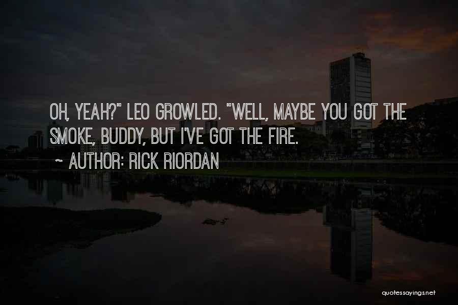 Rick Riordan Quotes: Oh, Yeah? Leo Growled. Well, Maybe You Got The Smoke, Buddy, But I've Got The Fire.