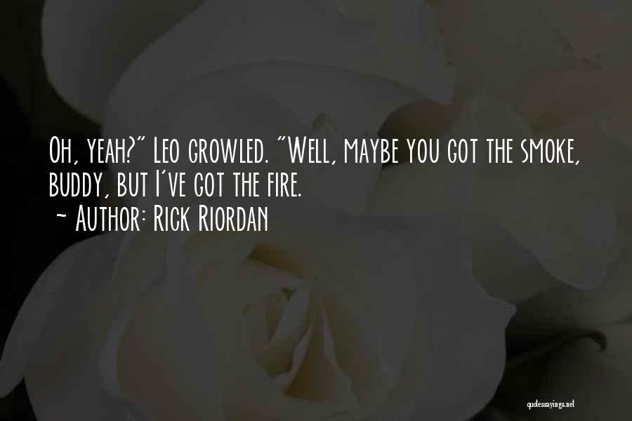 Rick Riordan Quotes: Oh, Yeah? Leo Growled. Well, Maybe You Got The Smoke, Buddy, But I've Got The Fire.