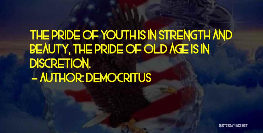 Democritus Quotes: The Pride Of Youth Is In Strength And Beauty, The Pride Of Old Age Is In Discretion.