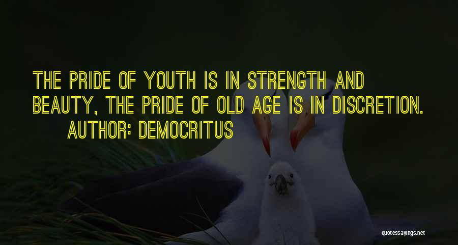 Democritus Quotes: The Pride Of Youth Is In Strength And Beauty, The Pride Of Old Age Is In Discretion.