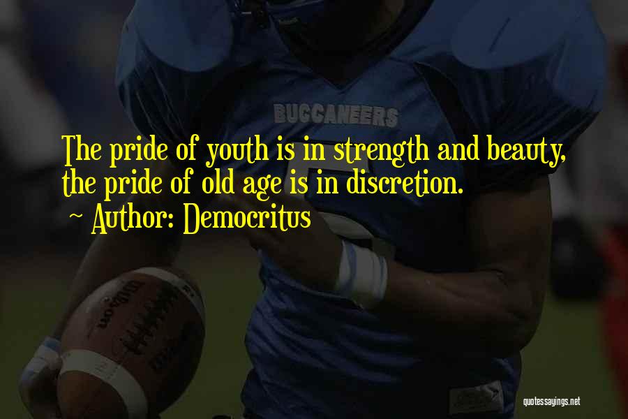 Democritus Quotes: The Pride Of Youth Is In Strength And Beauty, The Pride Of Old Age Is In Discretion.