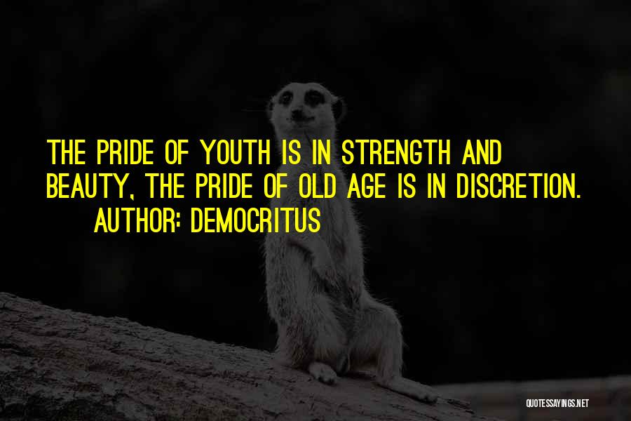 Democritus Quotes: The Pride Of Youth Is In Strength And Beauty, The Pride Of Old Age Is In Discretion.