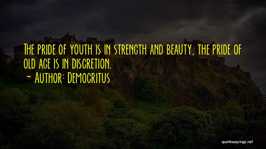 Democritus Quotes: The Pride Of Youth Is In Strength And Beauty, The Pride Of Old Age Is In Discretion.