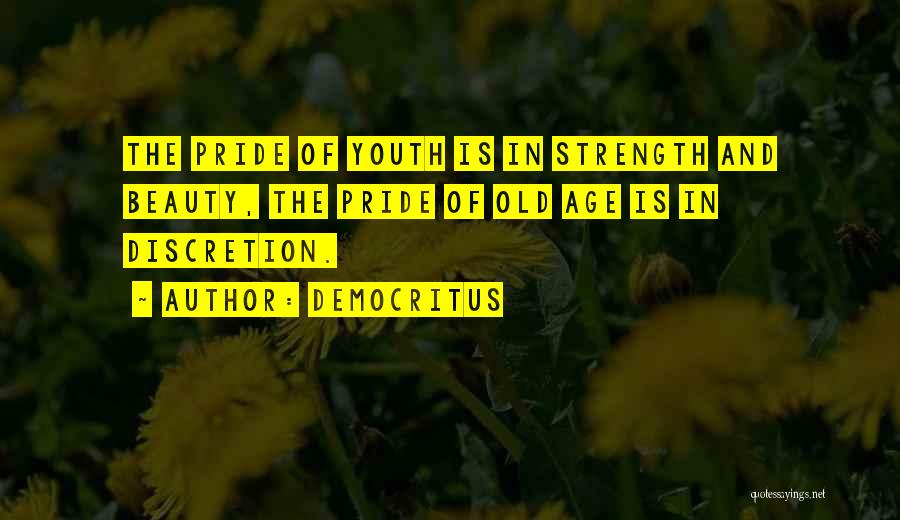 Democritus Quotes: The Pride Of Youth Is In Strength And Beauty, The Pride Of Old Age Is In Discretion.