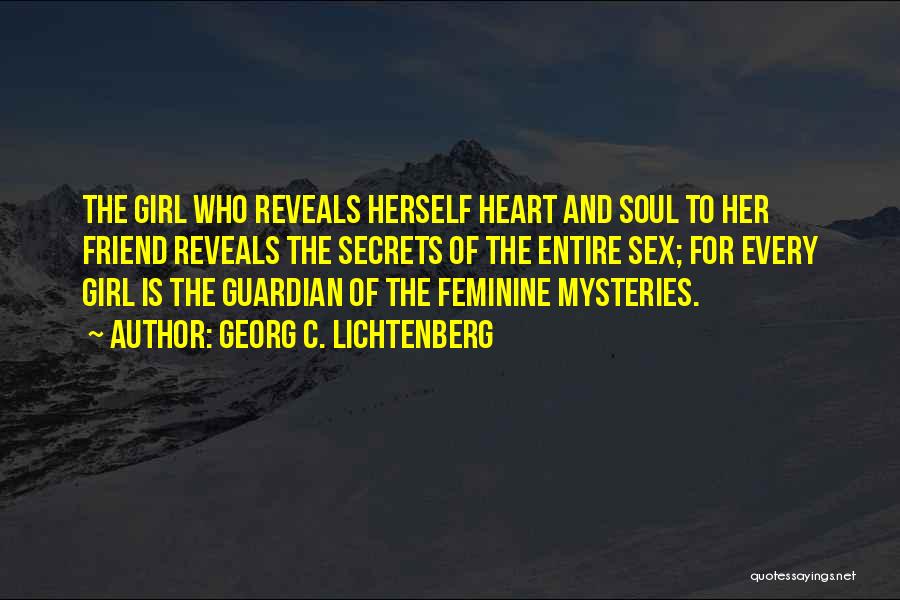 Georg C. Lichtenberg Quotes: The Girl Who Reveals Herself Heart And Soul To Her Friend Reveals The Secrets Of The Entire Sex; For Every