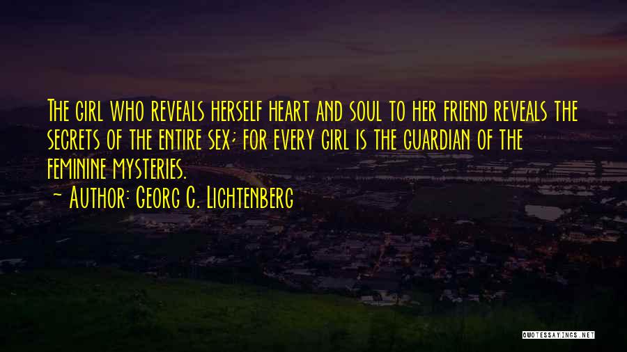 Georg C. Lichtenberg Quotes: The Girl Who Reveals Herself Heart And Soul To Her Friend Reveals The Secrets Of The Entire Sex; For Every