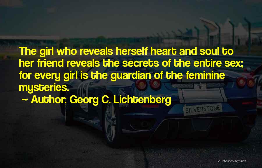 Georg C. Lichtenberg Quotes: The Girl Who Reveals Herself Heart And Soul To Her Friend Reveals The Secrets Of The Entire Sex; For Every