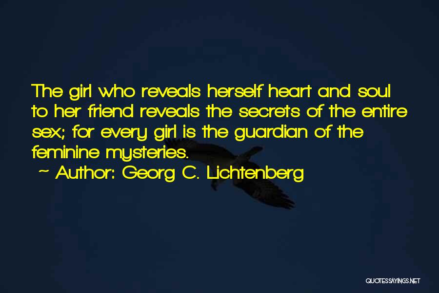 Georg C. Lichtenberg Quotes: The Girl Who Reveals Herself Heart And Soul To Her Friend Reveals The Secrets Of The Entire Sex; For Every