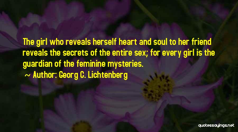 Georg C. Lichtenberg Quotes: The Girl Who Reveals Herself Heart And Soul To Her Friend Reveals The Secrets Of The Entire Sex; For Every