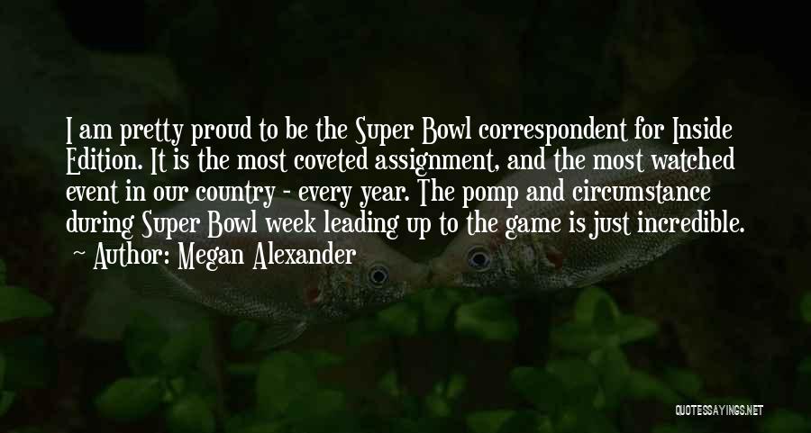 Megan Alexander Quotes: I Am Pretty Proud To Be The Super Bowl Correspondent For Inside Edition. It Is The Most Coveted Assignment, And