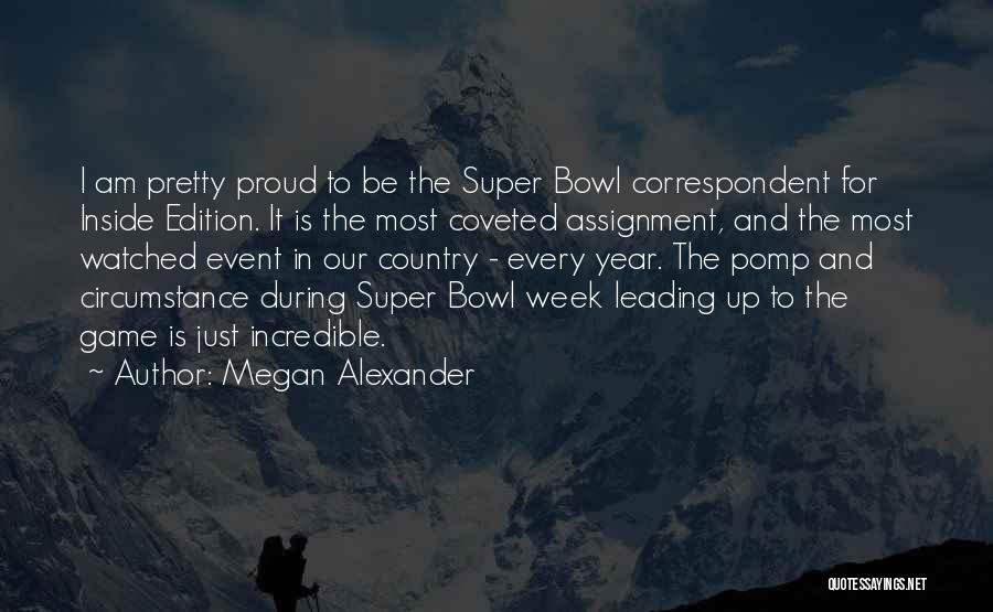 Megan Alexander Quotes: I Am Pretty Proud To Be The Super Bowl Correspondent For Inside Edition. It Is The Most Coveted Assignment, And