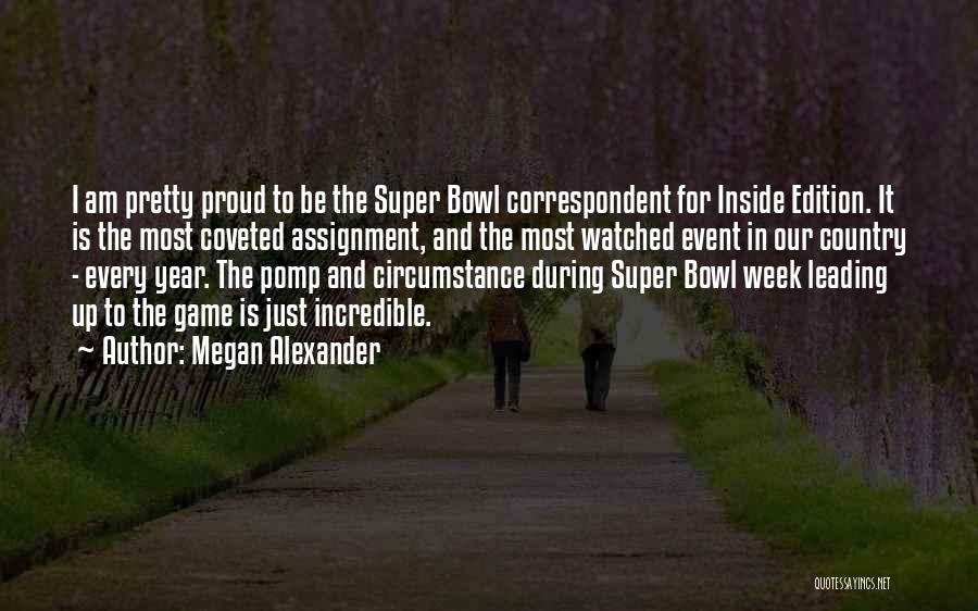 Megan Alexander Quotes: I Am Pretty Proud To Be The Super Bowl Correspondent For Inside Edition. It Is The Most Coveted Assignment, And