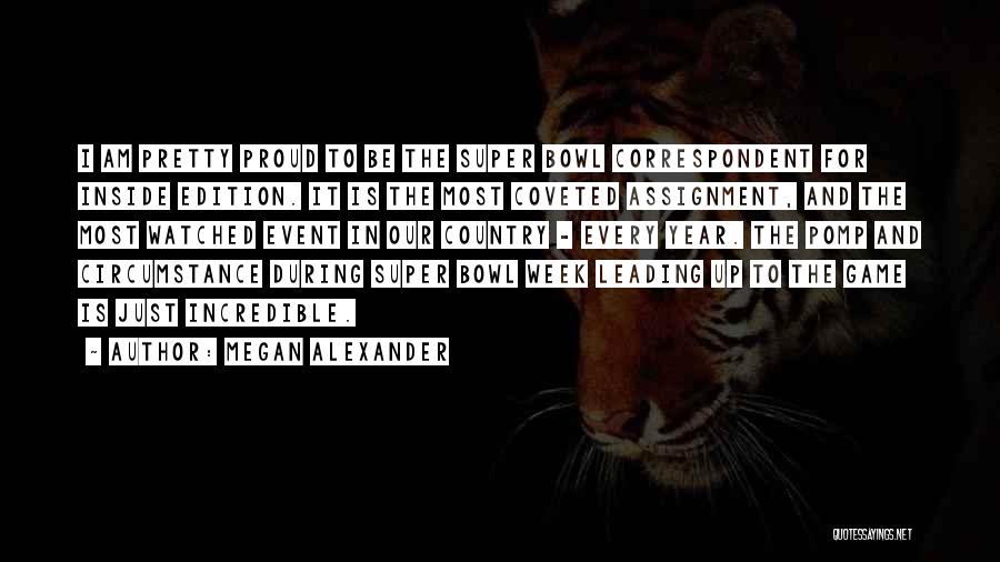 Megan Alexander Quotes: I Am Pretty Proud To Be The Super Bowl Correspondent For Inside Edition. It Is The Most Coveted Assignment, And