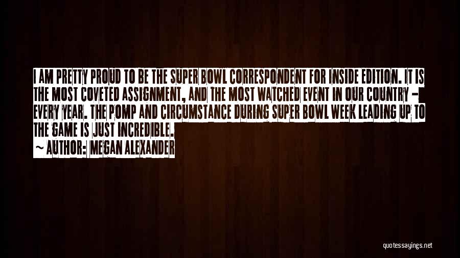 Megan Alexander Quotes: I Am Pretty Proud To Be The Super Bowl Correspondent For Inside Edition. It Is The Most Coveted Assignment, And