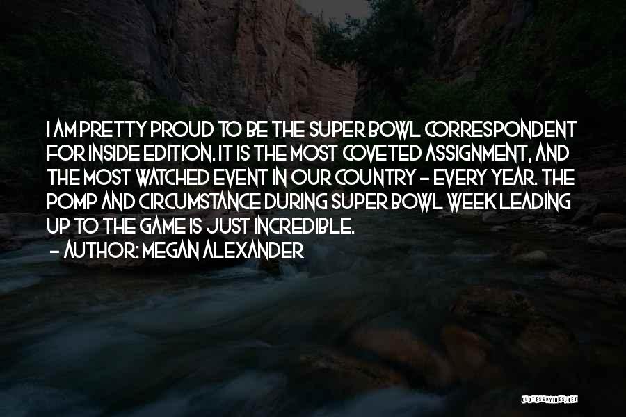 Megan Alexander Quotes: I Am Pretty Proud To Be The Super Bowl Correspondent For Inside Edition. It Is The Most Coveted Assignment, And