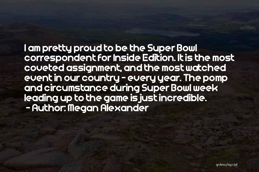 Megan Alexander Quotes: I Am Pretty Proud To Be The Super Bowl Correspondent For Inside Edition. It Is The Most Coveted Assignment, And