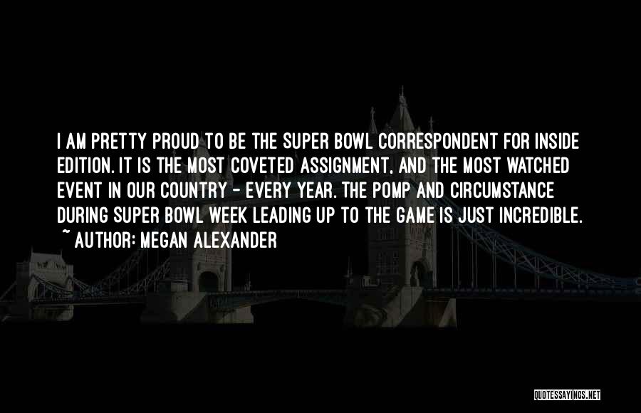Megan Alexander Quotes: I Am Pretty Proud To Be The Super Bowl Correspondent For Inside Edition. It Is The Most Coveted Assignment, And