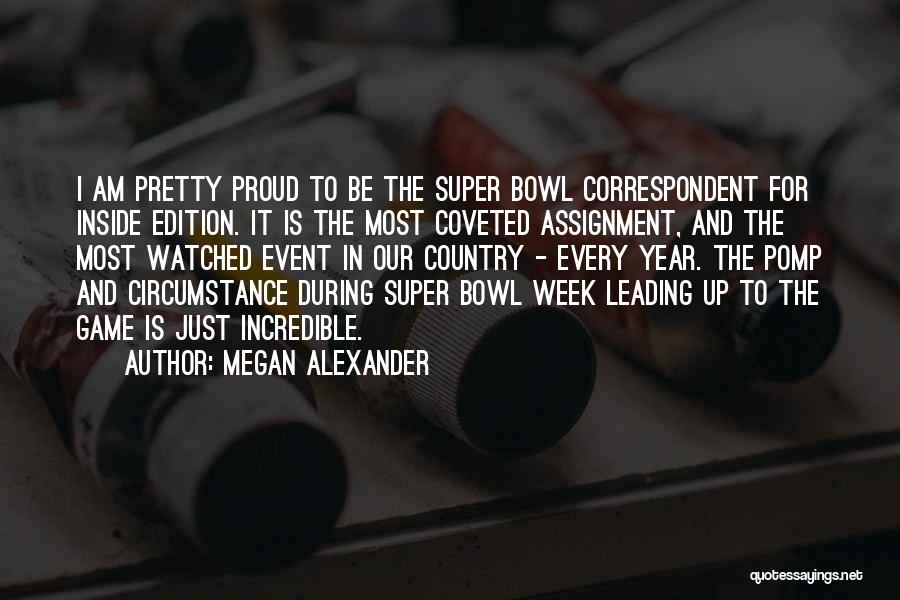 Megan Alexander Quotes: I Am Pretty Proud To Be The Super Bowl Correspondent For Inside Edition. It Is The Most Coveted Assignment, And