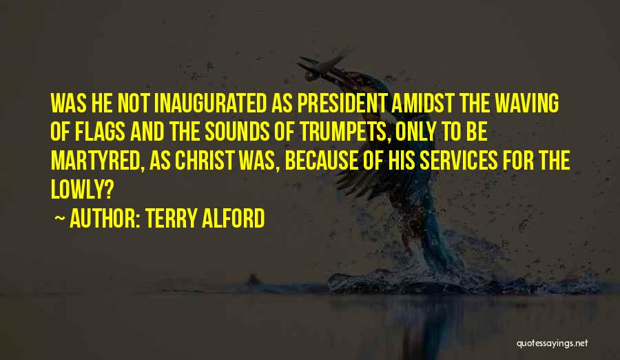 Terry Alford Quotes: Was He Not Inaugurated As President Amidst The Waving Of Flags And The Sounds Of Trumpets, Only To Be Martyred,