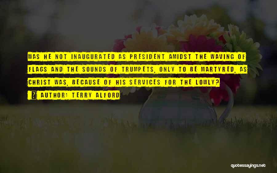 Terry Alford Quotes: Was He Not Inaugurated As President Amidst The Waving Of Flags And The Sounds Of Trumpets, Only To Be Martyred,