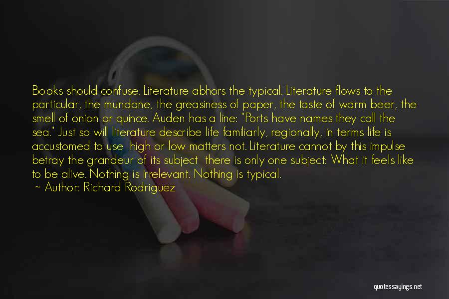 Richard Rodriguez Quotes: Books Should Confuse. Literature Abhors The Typical. Literature Flows To The Particular, The Mundane, The Greasiness Of Paper, The Taste