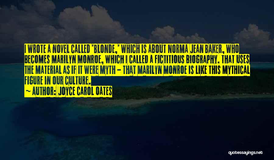 Joyce Carol Oates Quotes: I Wrote A Novel Called 'blonde,' Which Is About Norma Jean Baker, Who Becomes Marilyn Monroe, Which I Called A