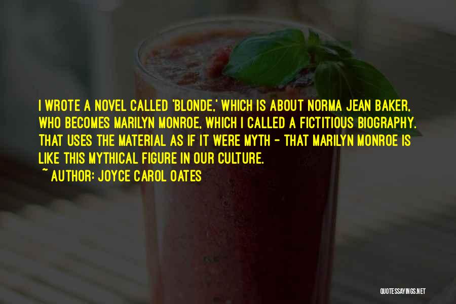 Joyce Carol Oates Quotes: I Wrote A Novel Called 'blonde,' Which Is About Norma Jean Baker, Who Becomes Marilyn Monroe, Which I Called A