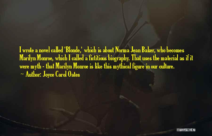 Joyce Carol Oates Quotes: I Wrote A Novel Called 'blonde,' Which Is About Norma Jean Baker, Who Becomes Marilyn Monroe, Which I Called A