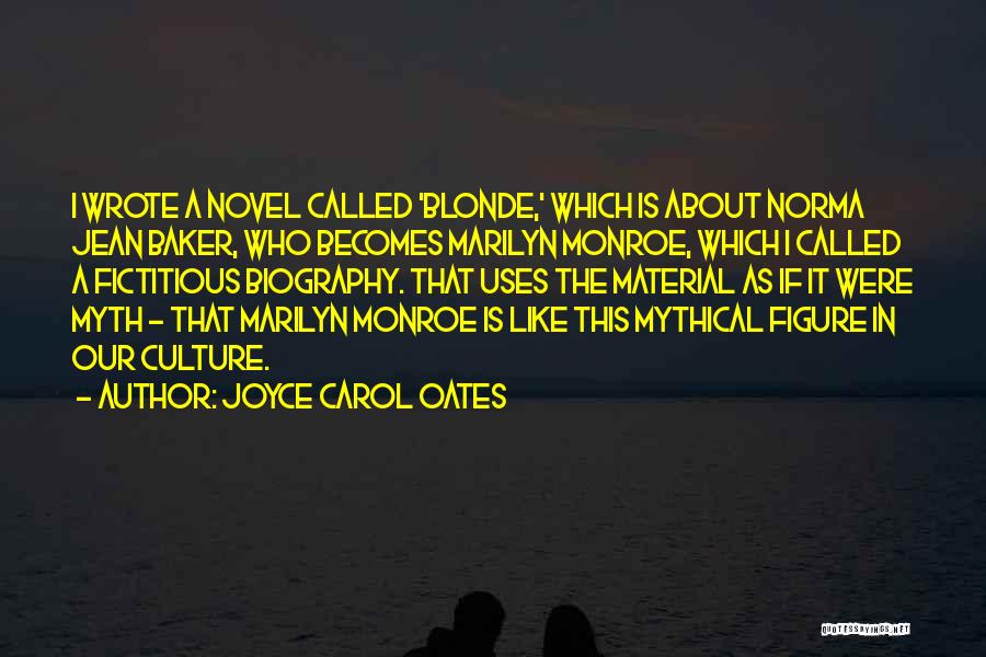 Joyce Carol Oates Quotes: I Wrote A Novel Called 'blonde,' Which Is About Norma Jean Baker, Who Becomes Marilyn Monroe, Which I Called A