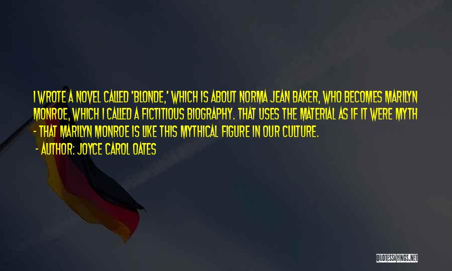 Joyce Carol Oates Quotes: I Wrote A Novel Called 'blonde,' Which Is About Norma Jean Baker, Who Becomes Marilyn Monroe, Which I Called A