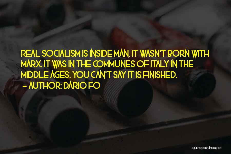 Dario Fo Quotes: Real Socialism Is Inside Man. It Wasn't Born With Marx. It Was In The Communes Of Italy In The Middle