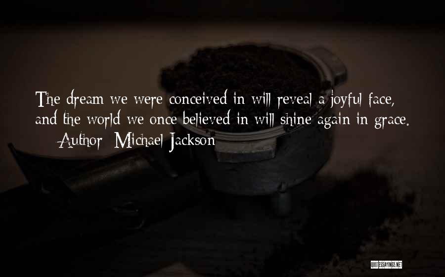 Michael Jackson Quotes: The Dream We Were Conceived In Will Reveal A Joyful Face, And The World We Once Believed In Will Shine