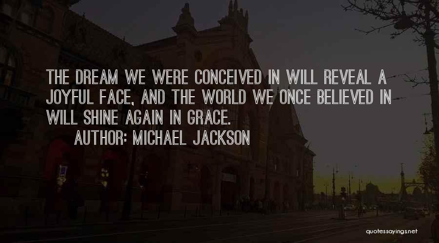 Michael Jackson Quotes: The Dream We Were Conceived In Will Reveal A Joyful Face, And The World We Once Believed In Will Shine