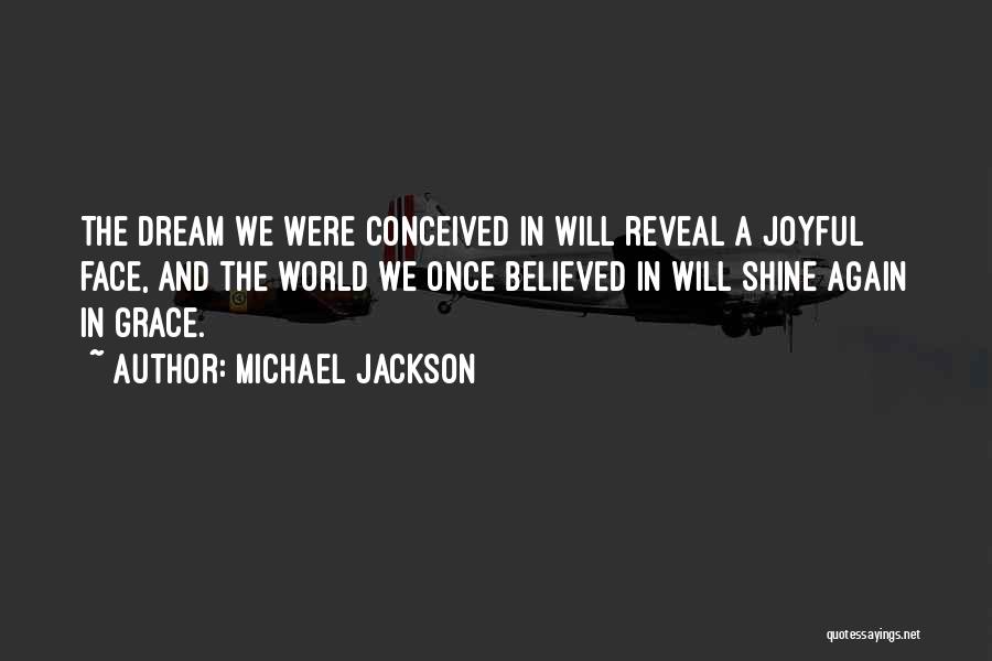 Michael Jackson Quotes: The Dream We Were Conceived In Will Reveal A Joyful Face, And The World We Once Believed In Will Shine