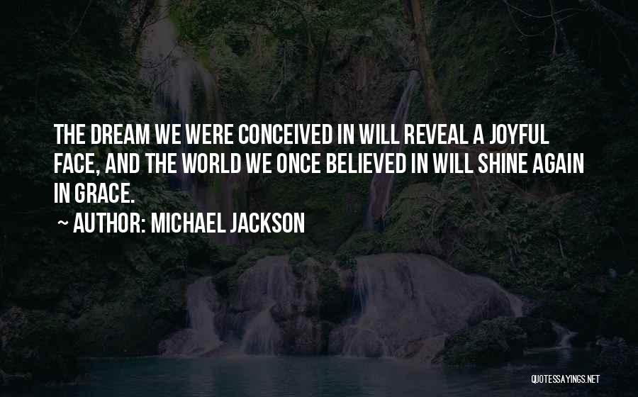 Michael Jackson Quotes: The Dream We Were Conceived In Will Reveal A Joyful Face, And The World We Once Believed In Will Shine