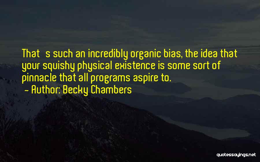 Becky Chambers Quotes: That's Such An Incredibly Organic Bias, The Idea That Your Squishy Physical Existence Is Some Sort Of Pinnacle That All