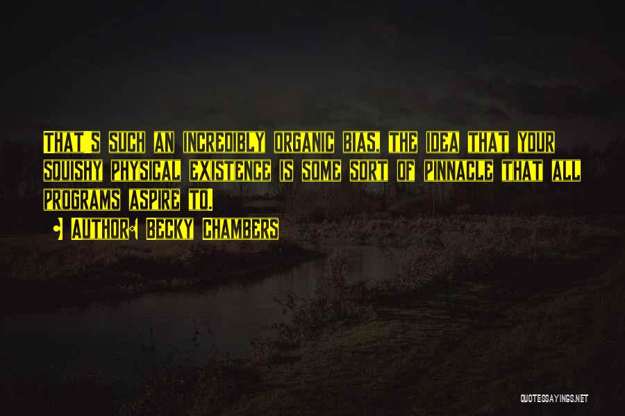 Becky Chambers Quotes: That's Such An Incredibly Organic Bias, The Idea That Your Squishy Physical Existence Is Some Sort Of Pinnacle That All