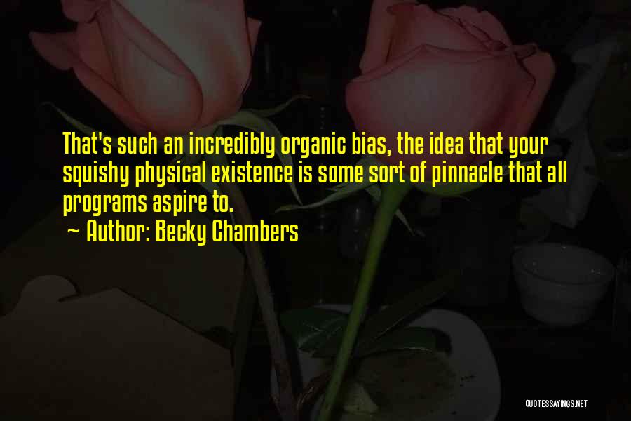 Becky Chambers Quotes: That's Such An Incredibly Organic Bias, The Idea That Your Squishy Physical Existence Is Some Sort Of Pinnacle That All