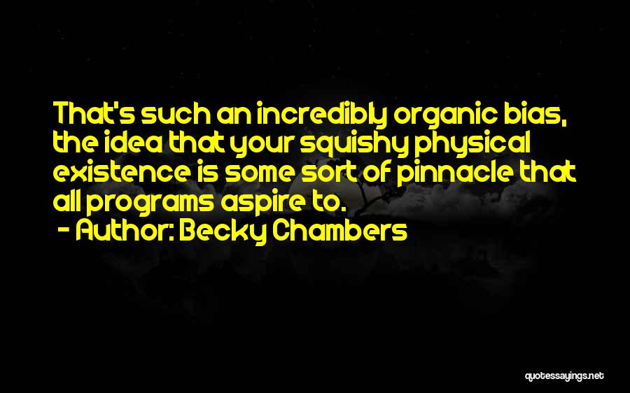 Becky Chambers Quotes: That's Such An Incredibly Organic Bias, The Idea That Your Squishy Physical Existence Is Some Sort Of Pinnacle That All