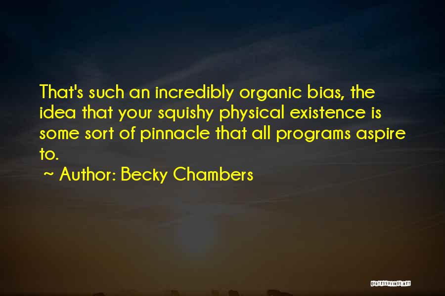 Becky Chambers Quotes: That's Such An Incredibly Organic Bias, The Idea That Your Squishy Physical Existence Is Some Sort Of Pinnacle That All