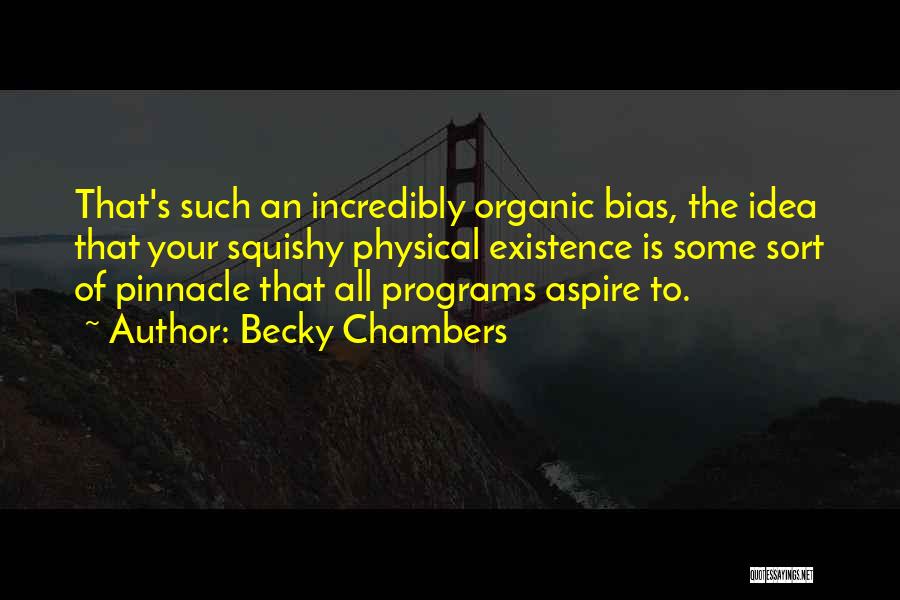 Becky Chambers Quotes: That's Such An Incredibly Organic Bias, The Idea That Your Squishy Physical Existence Is Some Sort Of Pinnacle That All