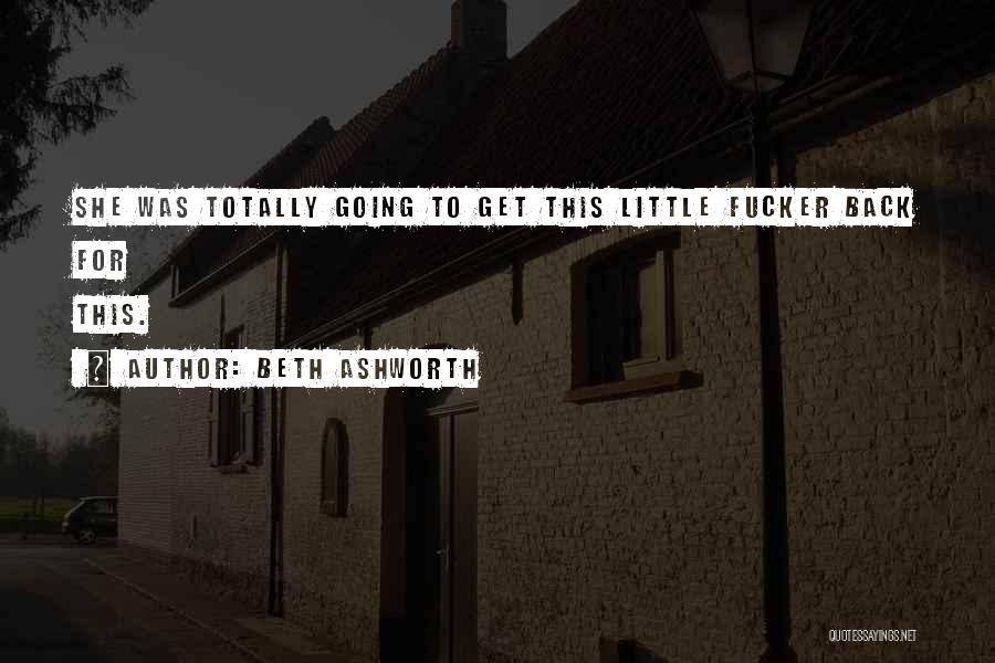 Beth Ashworth Quotes: She Was Totally Going To Get This Little Fucker Back For This.