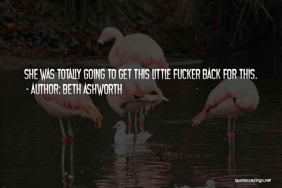 Beth Ashworth Quotes: She Was Totally Going To Get This Little Fucker Back For This.