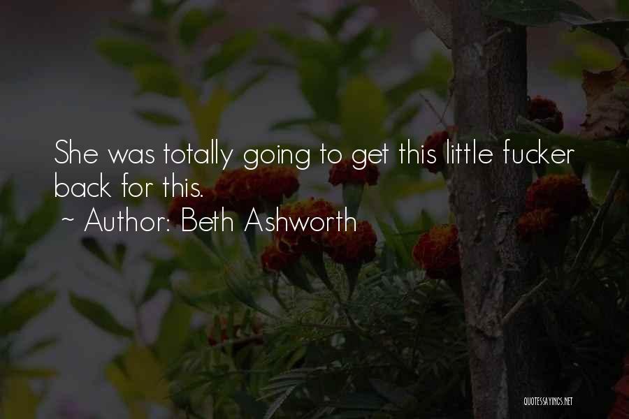 Beth Ashworth Quotes: She Was Totally Going To Get This Little Fucker Back For This.