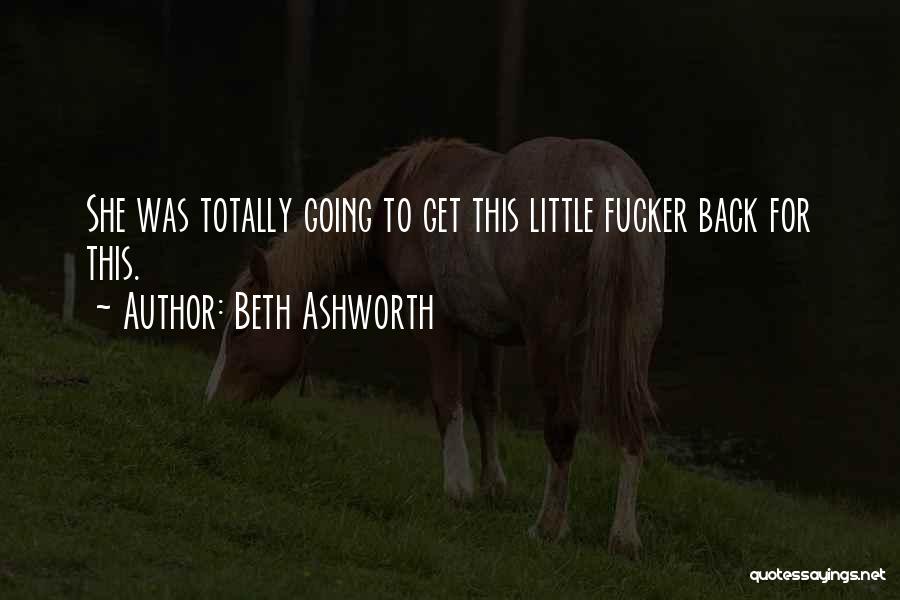 Beth Ashworth Quotes: She Was Totally Going To Get This Little Fucker Back For This.