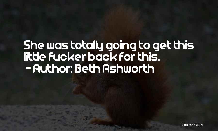 Beth Ashworth Quotes: She Was Totally Going To Get This Little Fucker Back For This.