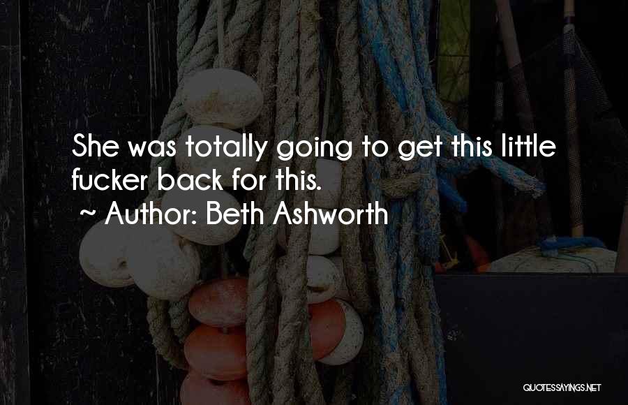 Beth Ashworth Quotes: She Was Totally Going To Get This Little Fucker Back For This.