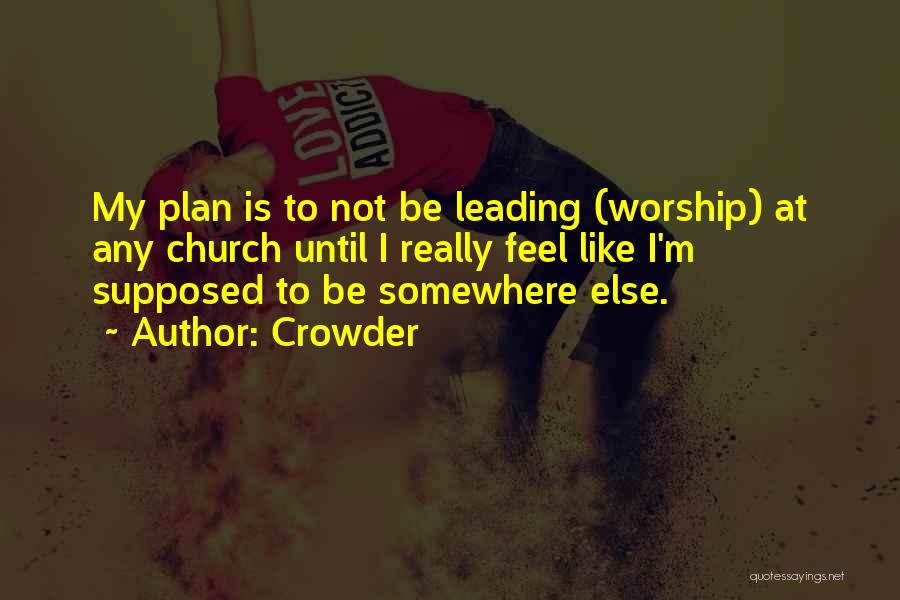 Crowder Quotes: My Plan Is To Not Be Leading (worship) At Any Church Until I Really Feel Like I'm Supposed To Be