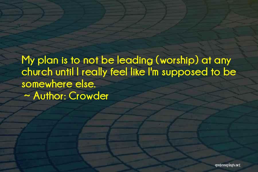 Crowder Quotes: My Plan Is To Not Be Leading (worship) At Any Church Until I Really Feel Like I'm Supposed To Be