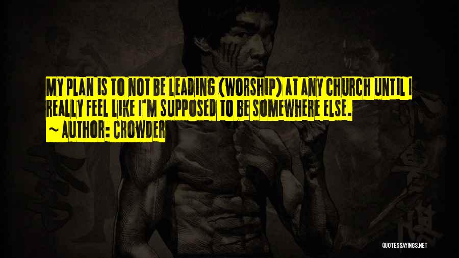 Crowder Quotes: My Plan Is To Not Be Leading (worship) At Any Church Until I Really Feel Like I'm Supposed To Be